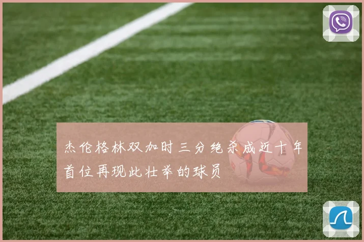 杰伦格林双加时三分绝杀成近十年首位再现此壮举的球员