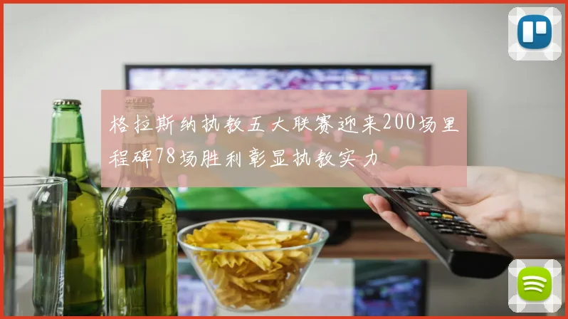 格拉斯纳执教五大联赛迎来200场里程碑78场胜利彰显执教实力