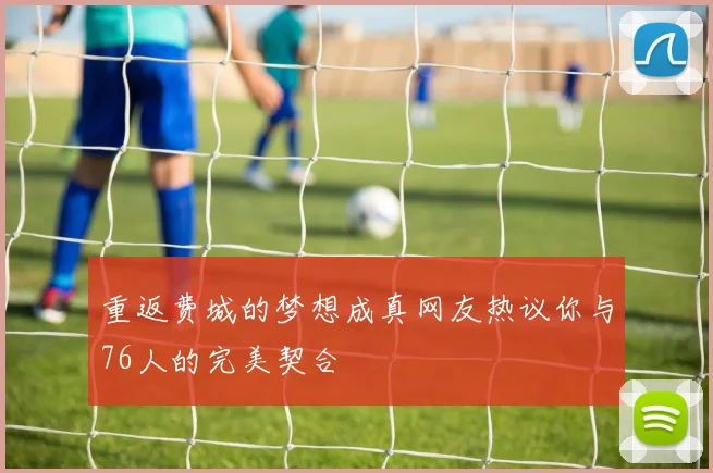 重返费城的梦想成真网友热议你与76人的完美契合