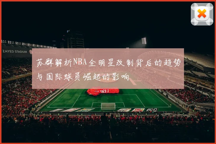 苏群解析NBA全明星改制背后的趋势与国际球员崛起的影响