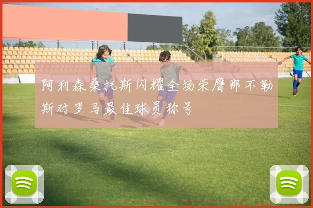 阿利森桑托斯闪耀全场荣膺那不勒斯对罗马最佳球员称号