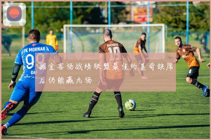掘金客场战绩联盟最佳约基奇缺席后仍能赢九场