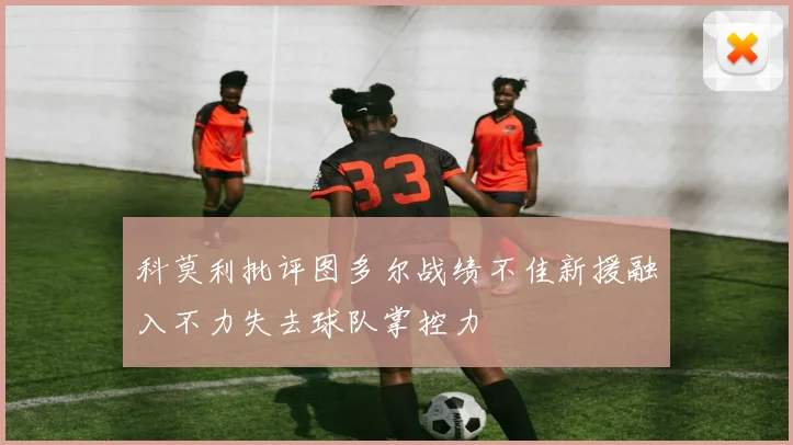 科莫利批评图多尔战绩不佳新援融入不力失去球队掌控力