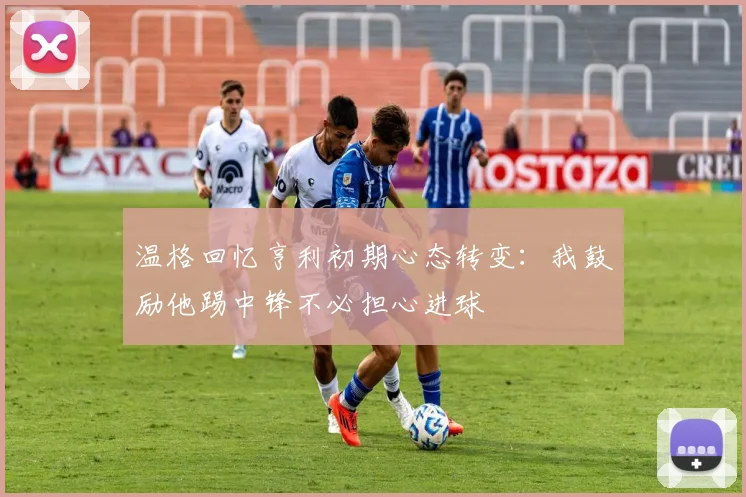 温格回忆亨利初期心态转变：我鼓励他踢中锋不必担心进球