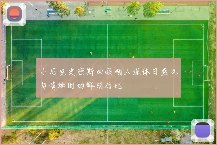 小尼克史密斯回顾湖人媒体日盛况与黄蜂时的鲜明对比