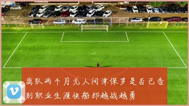 离队两个月无人问津保罗是否已告别职业生涯快船却越战越勇