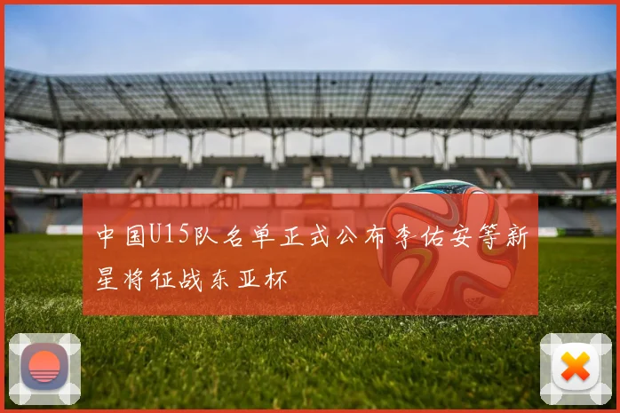 中国U15队名单正式公布李佑安等新星将征战东亚杯