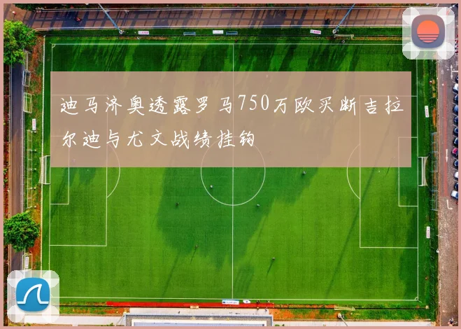 迪马济奥透露罗马750万欧买断吉拉尔迪与尤文战绩挂钩