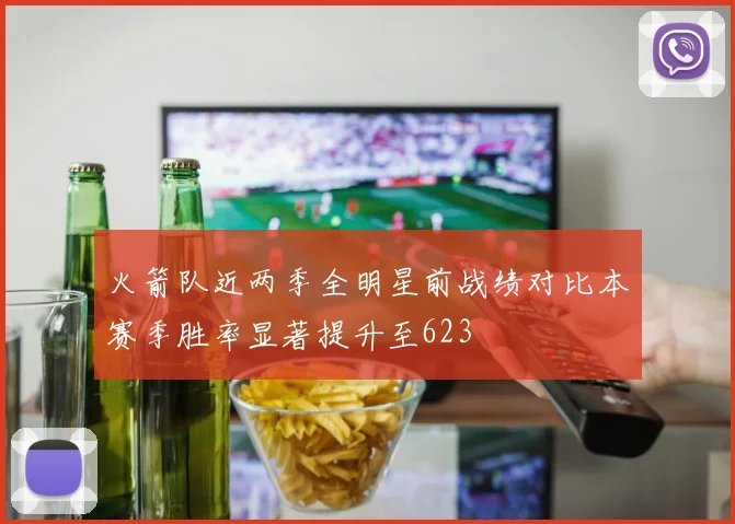 火箭队近两季全明星前战绩对比本赛季胜率显著提升至623