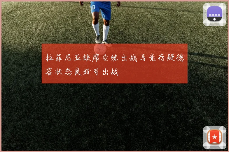 拉菲尼亚缺席合练出战马竞存疑德容状态良好可出战