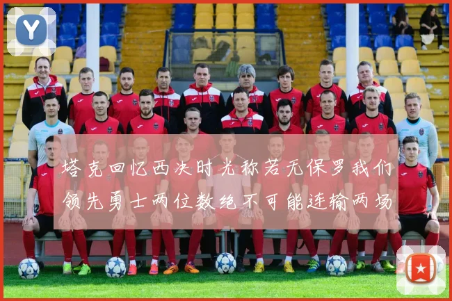 塔克回忆西决时光称若无保罗我们领先勇士两位数绝不可能连输两场