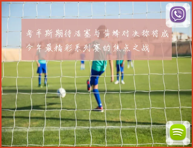 考辛斯期待活塞与黄蜂对决称将成今年最精彩系列赛的焦点之战