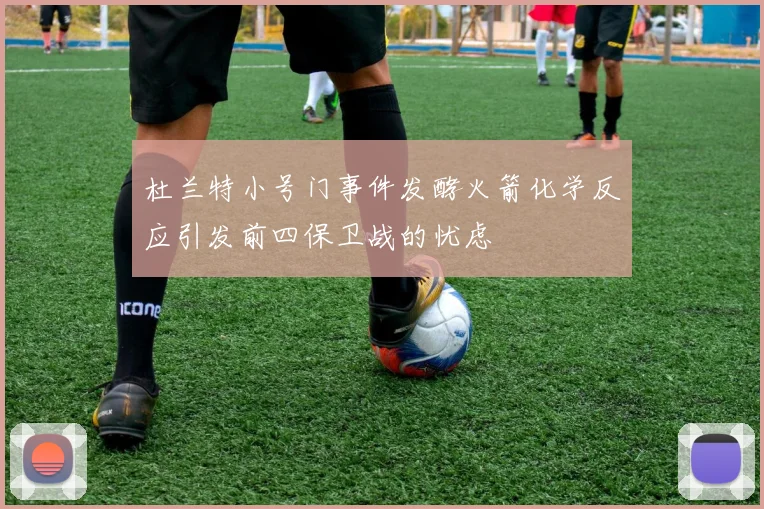 杜兰特小号门事件发酵火箭化学反应引发前四保卫战的忧虑